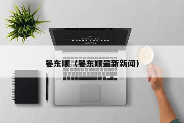 晏东顺(晏东顺最新新闻)