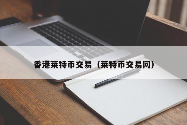 香港莱特币交易(莱特币交易网)
