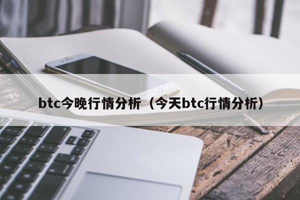 btc今晚行情分析(今天btc行情分析)