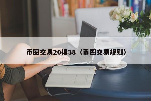 币圈交易20得38(币圈交易规则)