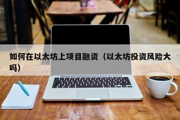 如何在以太坊上项目融资(以太坊投资风险大吗)