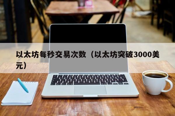 以太坊每秒交易次数(以太坊突破3000美元)